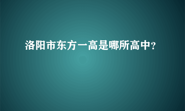 洛阳市东方一高是哪所高中？