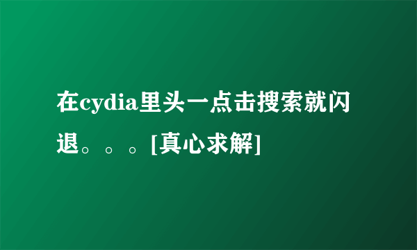 在cydia里头一点击搜索就闪退。。。[真心求解]