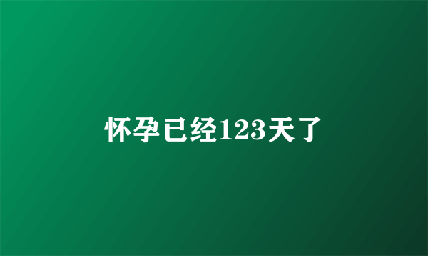 怀孕已经123天了