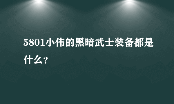 5801小伟的黑暗武士装备都是什么？