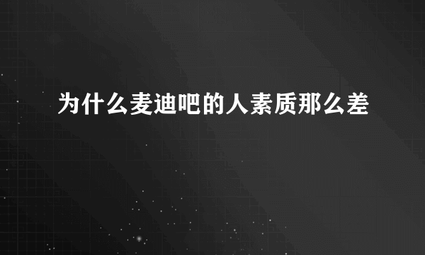 为什么麦迪吧的人素质那么差