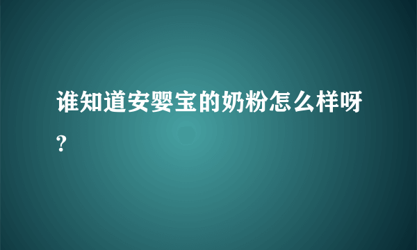 谁知道安婴宝的奶粉怎么样呀?