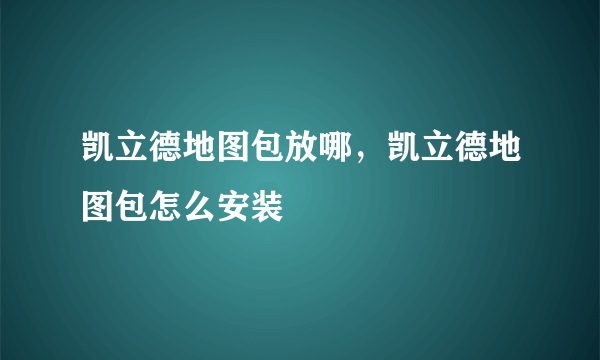 凯立德地图包放哪，凯立德地图包怎么安装