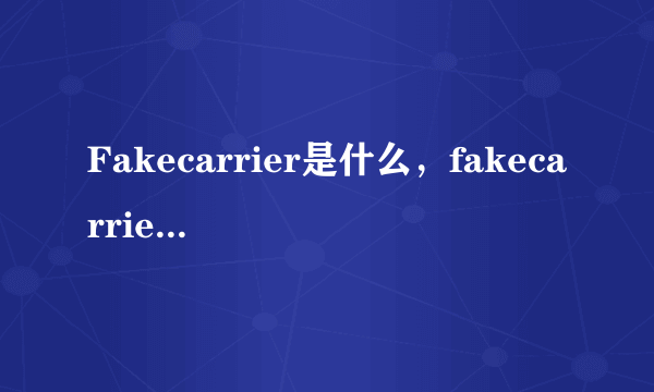 Fakecarrier是什么，fakecarrier怎么用