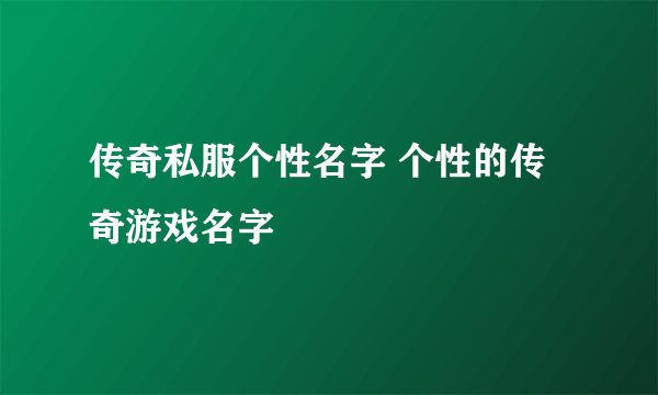 传奇私服个性名字 个性的传奇游戏名字