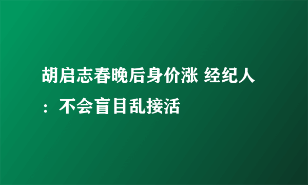 胡启志春晚后身价涨 经纪人：不会盲目乱接活