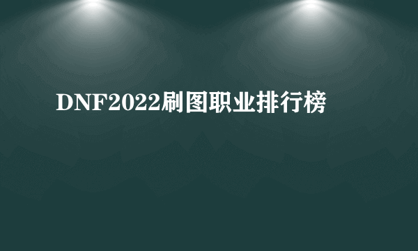 DNF2022刷图职业排行榜