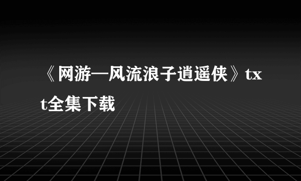 《网游—风流浪子逍遥侠》txt全集下载