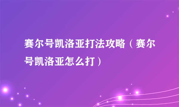 赛尔号凯洛亚打法攻略（赛尔号凯洛亚怎么打）