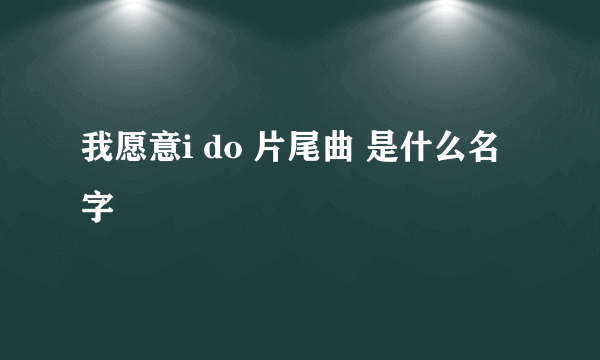 我愿意i do 片尾曲 是什么名字