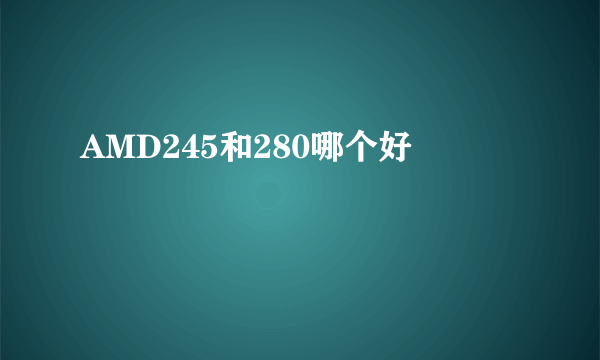 AMD245和280哪个好