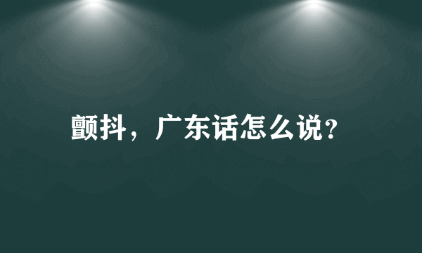 颤抖，广东话怎么说？