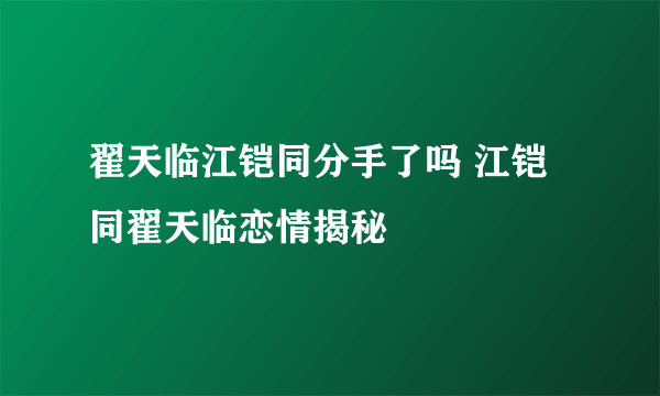 翟天临江铠同分手了吗 江铠同翟天临恋情揭秘