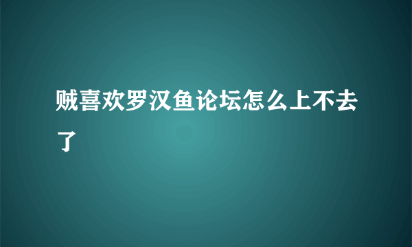 贼喜欢罗汉鱼论坛怎么上不去了