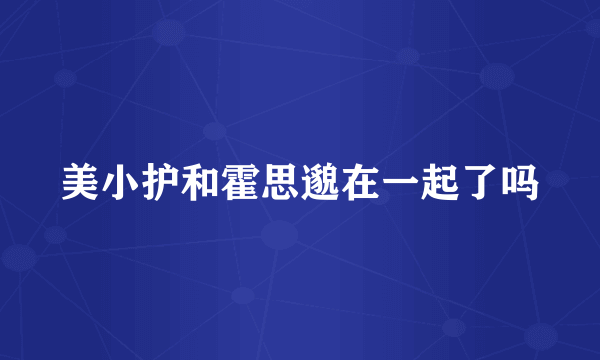 美小护和霍思邈在一起了吗