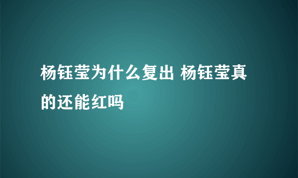 杨钰莹为什么复出 杨钰莹真的还能红吗