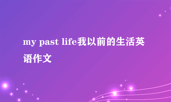 my past life我以前的生活英语作文