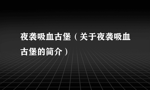 夜袭吸血古堡（关于夜袭吸血古堡的简介）