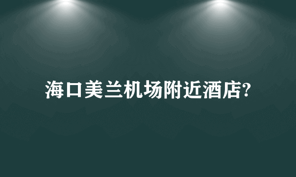 海口美兰机场附近酒店?