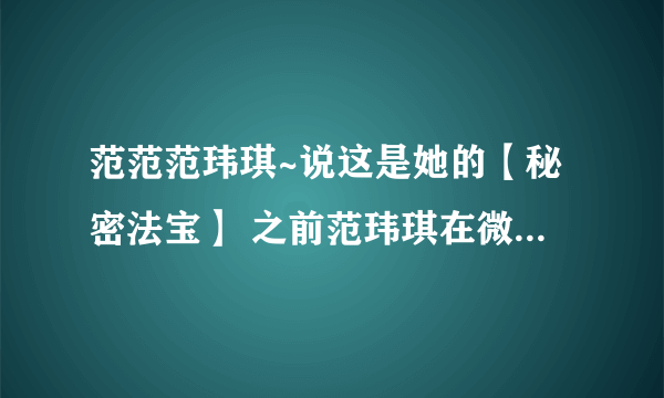 范范范玮琪~说这是她的【秘密法宝】 之前范玮琪在微博上说自己产后脱发特别严重，严重到必须带假发！！