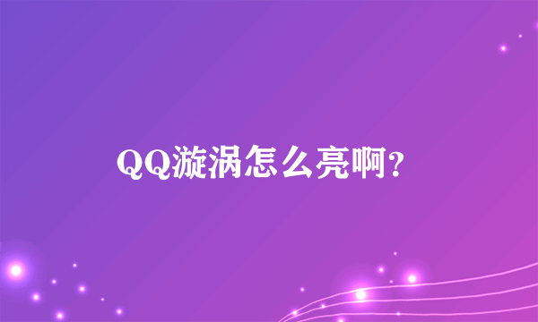 QQ漩涡怎么亮啊？