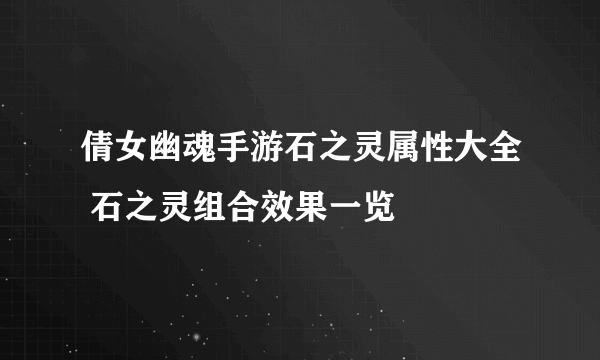 倩女幽魂手游石之灵属性大全 石之灵组合效果一览