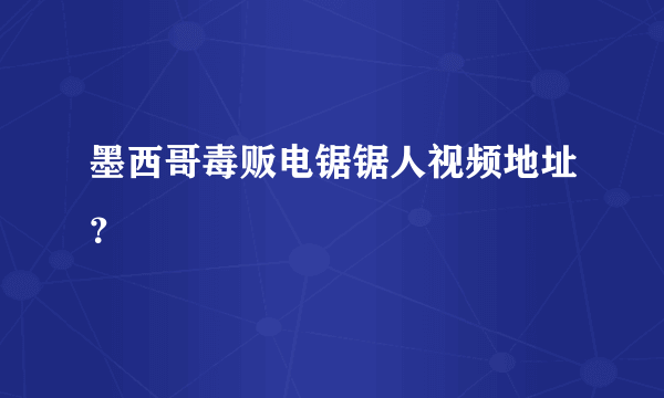 墨西哥毒贩电锯锯人视频地址？