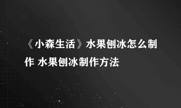 《小森生活》水果刨冰怎么制作 水果刨冰制作方法