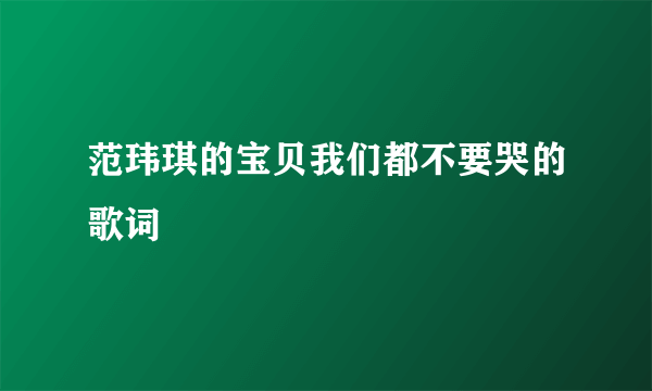 范玮琪的宝贝我们都不要哭的歌词