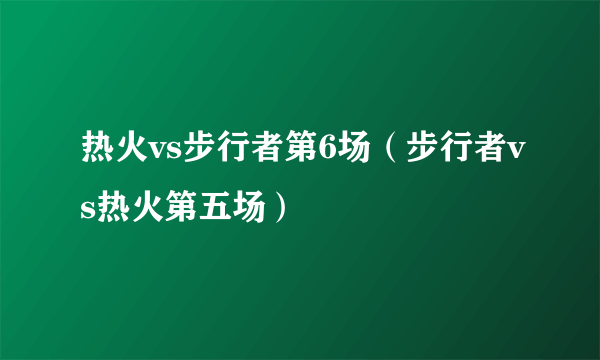 热火vs步行者第6场（步行者vs热火第五场）