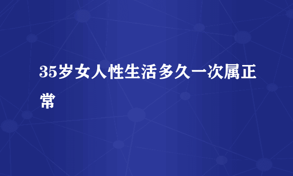 35岁女人性生活多久一次属正常