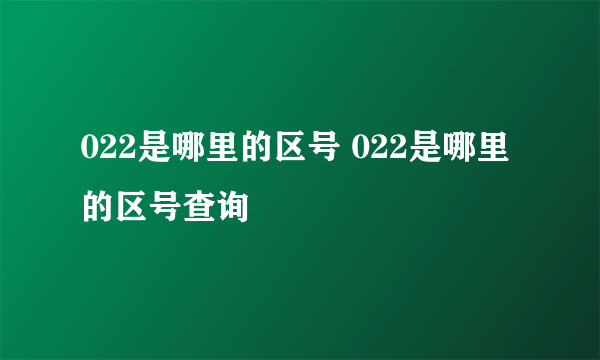 022是哪里的区号 022是哪里的区号查询