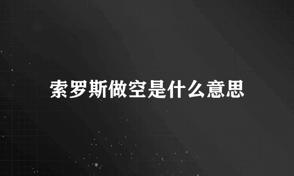 索罗斯做空是什么意思