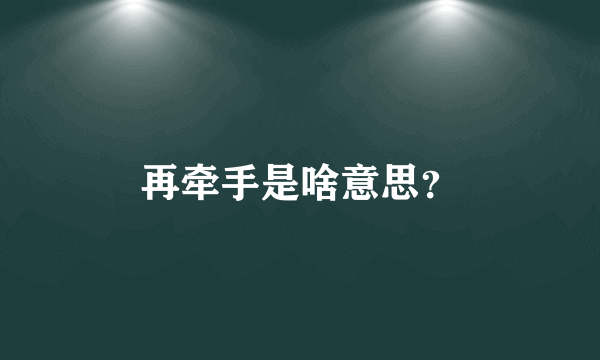 再牵手是啥意思？