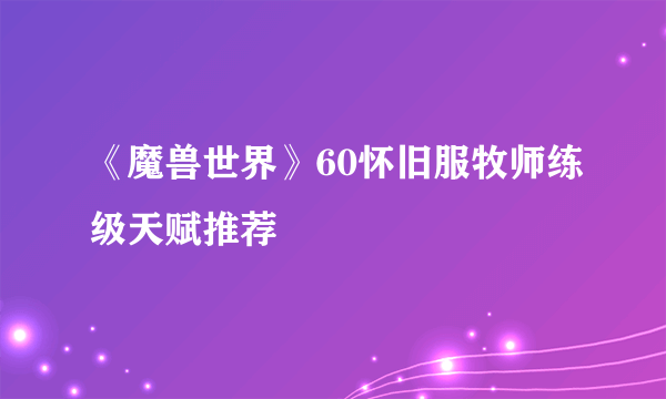 《魔兽世界》60怀旧服牧师练级天赋推荐