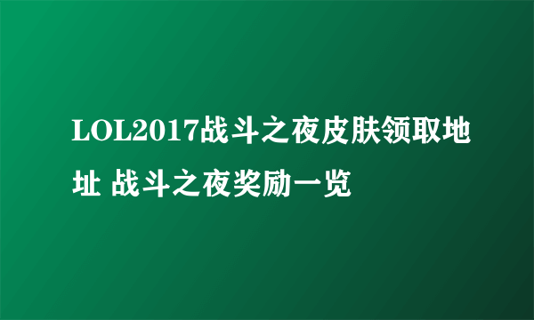 LOL2017战斗之夜皮肤领取地址 战斗之夜奖励一览