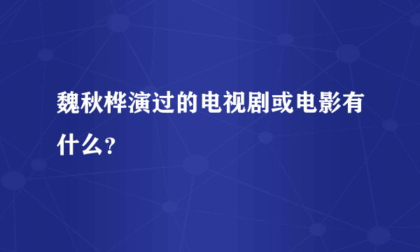 魏秋桦演过的电视剧或电影有什么？