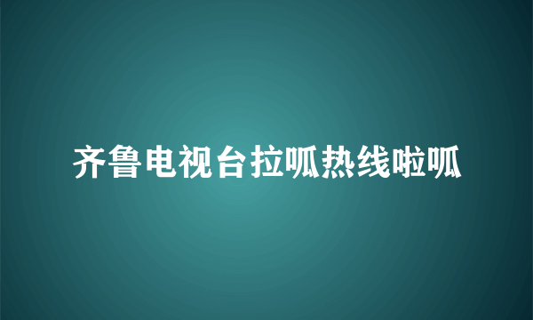 齐鲁电视台拉呱热线啦呱