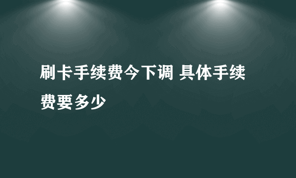 刷卡手续费今下调 具体手续费要多少