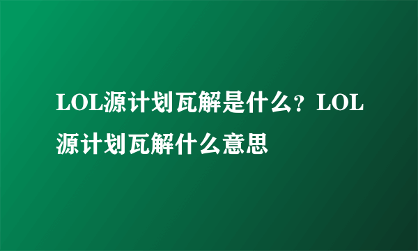 LOL源计划瓦解是什么？LOL源计划瓦解什么意思