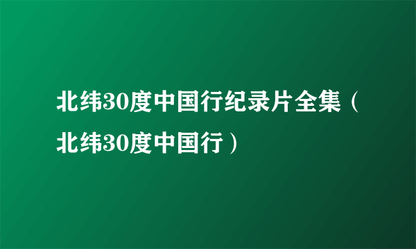 北纬30度中国行纪录片全集（北纬30度中国行）