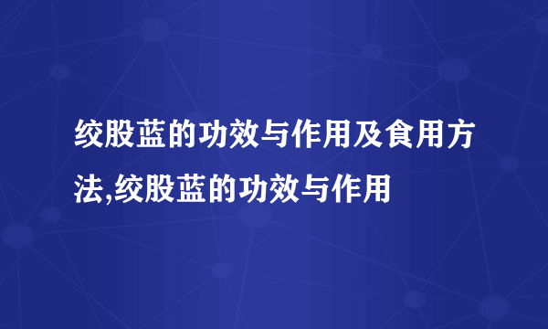 绞股蓝的功效与作用及食用方法,绞股蓝的功效与作用