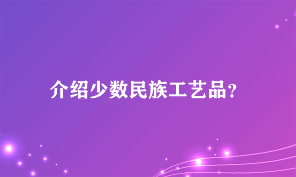 介绍少数民族工艺品？