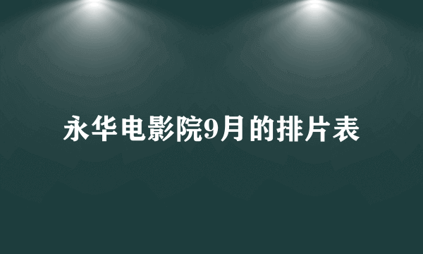 永华电影院9月的排片表