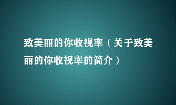 致美丽的你收视率（关于致美丽的你收视率的简介）