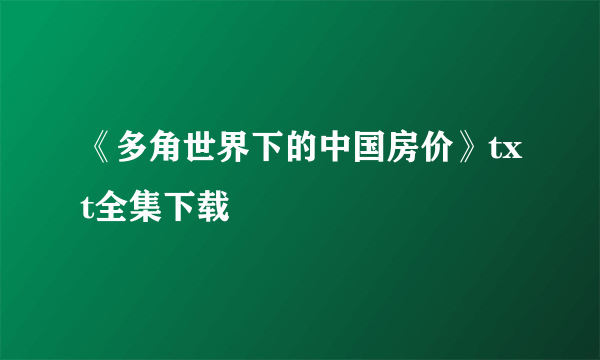 《多角世界下的中国房价》txt全集下载