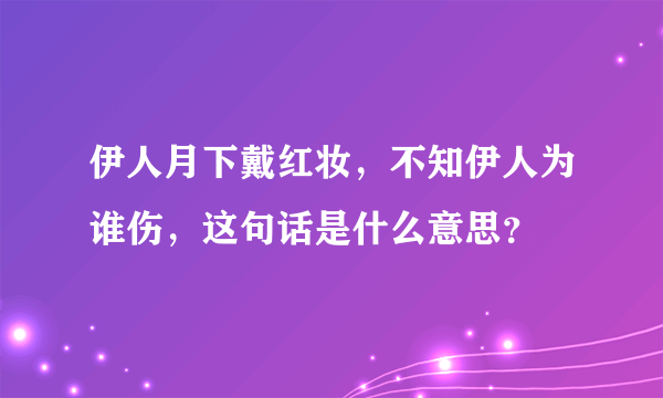 伊人月下戴红妆，不知伊人为谁伤，这句话是什么意思？