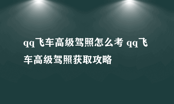 qq飞车高级驾照怎么考 qq飞车高级驾照获取攻略