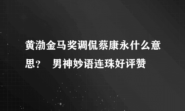 黄渤金马奖调侃蔡康永什么意思？  男神妙语连珠好评赞