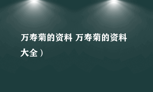 万寿菊的资料 万寿菊的资料大全）